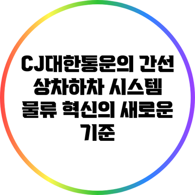 CJ대한통운의 간선 상차하차 시스템: 물류 혁신의 새로운 기준