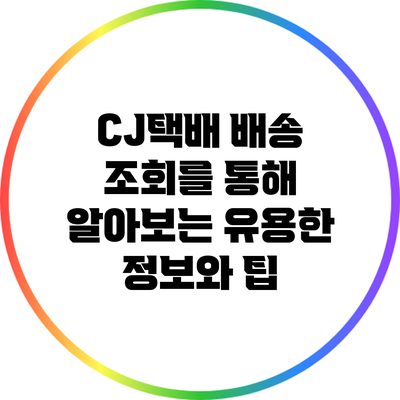 CJ택배 배송 조회를 통해 알아보는 유용한 정보와 팁