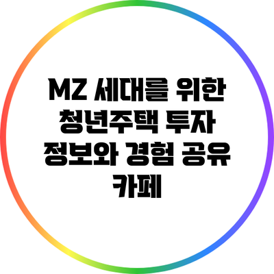 MZ 세대를 위한 청년주택 투자: 정보와 경험 공유 카페