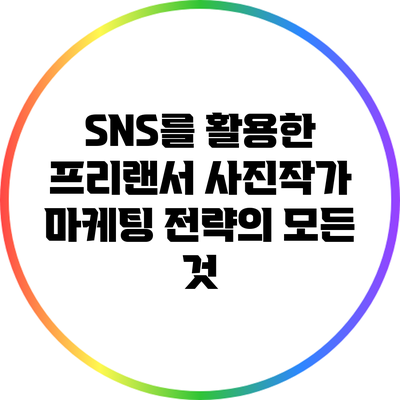 SNS를 활용한 프리랜서 사진작가 마케팅 전략의 모든 것