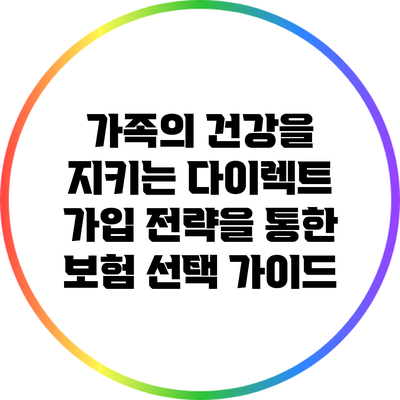 가족의 건강을 지키는 다이렉트 가입 전략을 통한 보험 선택 가이드