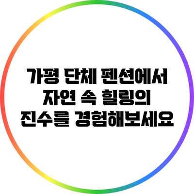 가평 단체 펜션에서 자연 속 힐링의 진수를 경험해보세요