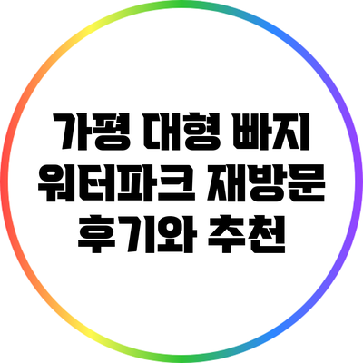 가평 대형 빠지 워터파크 재방문 후기와 추천