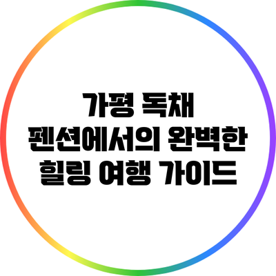 가평 독채 펜션에서의 완벽한 힐링 여행 가이드