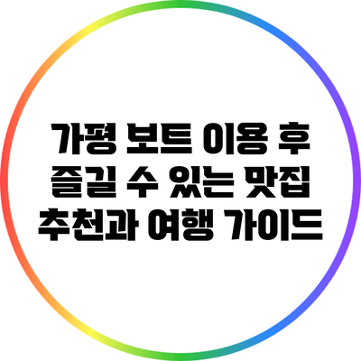 가평 보트 이용 후 즐길 수 있는 맛집 추천과 여행 가이드