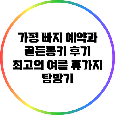 가평 빠지 예약과 골든몽키 후기: 최고의 여름 휴가지 탐방기