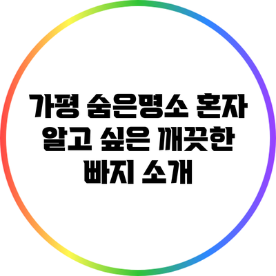 가평 숨은명소: 혼자 알고 싶은 깨끗한 빠지 소개