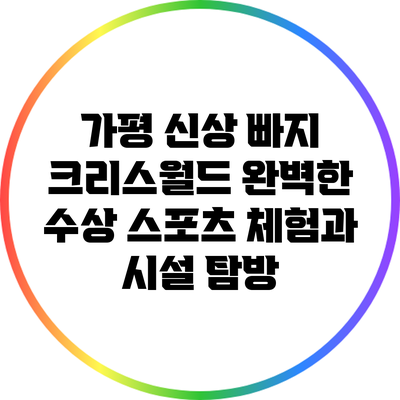 가평 신상 빠지 크리스월드: 완벽한 수상 스포츠 체험과 시설 탐방