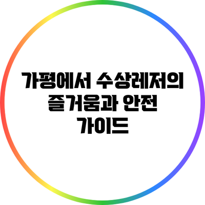 가평에서 수상레저의 즐거움과 안전 가이드