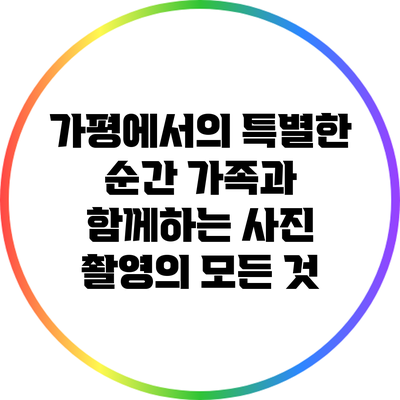 가평에서의 특별한 순간: 가족과 함께하는 사진 촬영의 모든 것