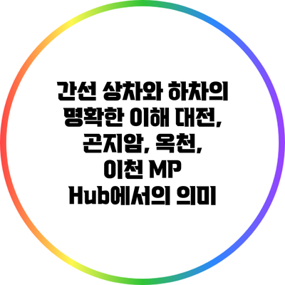 간선 상차와 하차의 명확한 이해: 대전, 곤지암, 옥천, 이천 MP Hub에서의 의미
