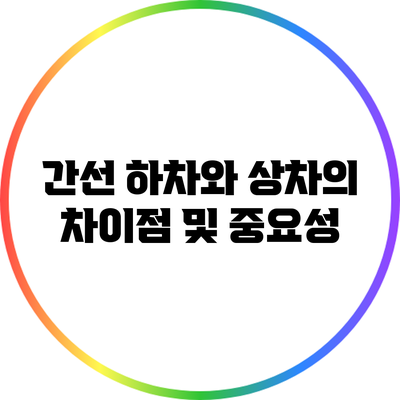 간선 하차와 상차의 차이점 및 중요성