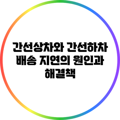 간선상차와 간선하차: 배송 지연의 원인과 해결책