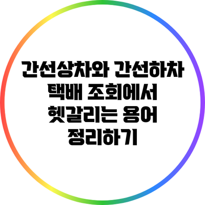간선상차와 간선하차: 택배 조회에서 헷갈리는 용어 정리하기