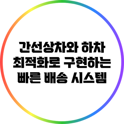 간선상차와 하차 최적화로 구현하는 빠른 배송 시스템