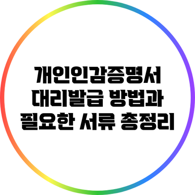 개인인감증명서 대리발급 방법과 필요한 서류 총정리