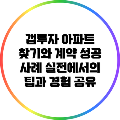 갭투자 아파트 찾기와 계약 성공 사례: 실전에서의 팁과 경험 공유