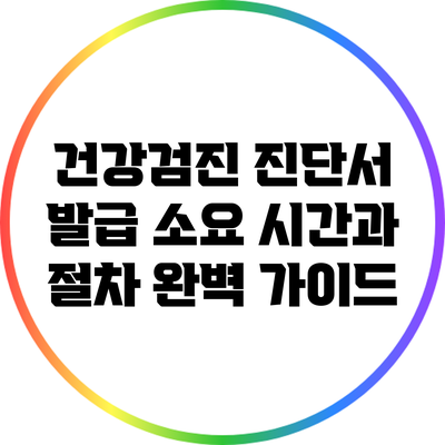 건강검진 진단서 발급 소요 시간과 절차 완벽 가이드