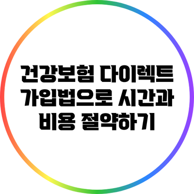 건강보험 다이렉트 가입법으로 시간과 비용 절약하기