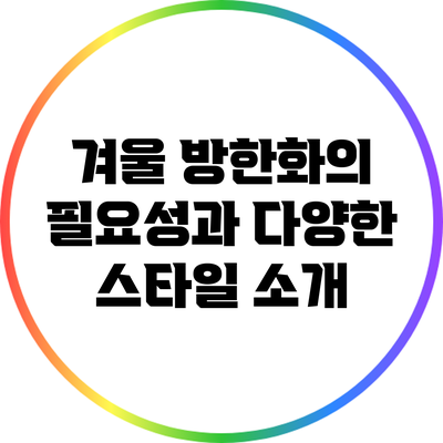 겨울 방한화의 필요성과 다양한 스타일 소개