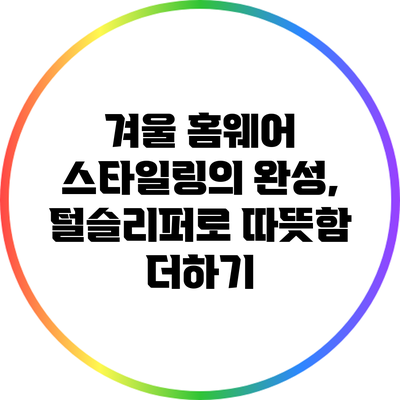 겨울 홈웨어 스타일링의 완성, 털슬리퍼로 따뜻함 더하기