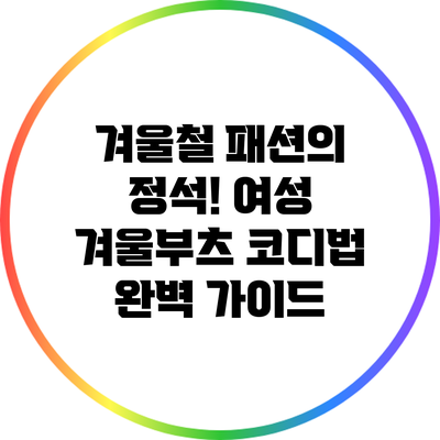 겨울철 패션의 정석! 여성 겨울부츠 코디법 완벽 가이드