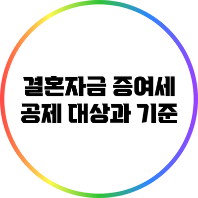 결혼자금 증여세 공제 대상과 기준