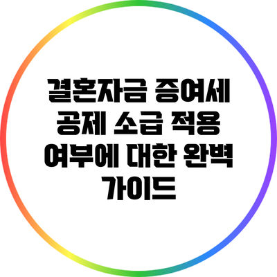 결혼자금 증여세 공제 소급 적용 여부에 대한 완벽 가이드