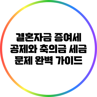 결혼자금 증여세 공제와 축의금 세금 문제 완벽 가이드