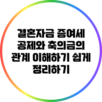 결혼자금 증여세 공제와 축의금의 관계: 이해하기 쉽게 정리하기