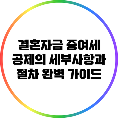 결혼자금 증여세 공제의 세부사항과 절차 완벽 가이드