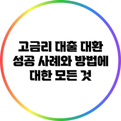 고금리 대출 대환 성공 사례와 방법에 대한 모든 것
