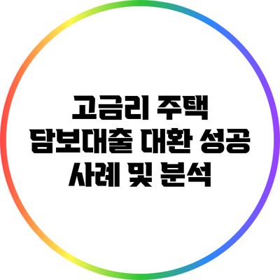 고금리 주택 담보대출 대환 성공 사례 및 분석