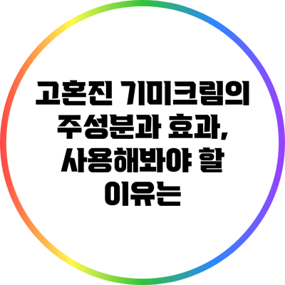 고혼진 기미크림의 주성분과 효과, 사용해봐야 할 이유는?