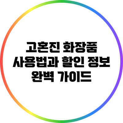 고혼진 화장품 사용법과 할인 정보 완벽 가이드