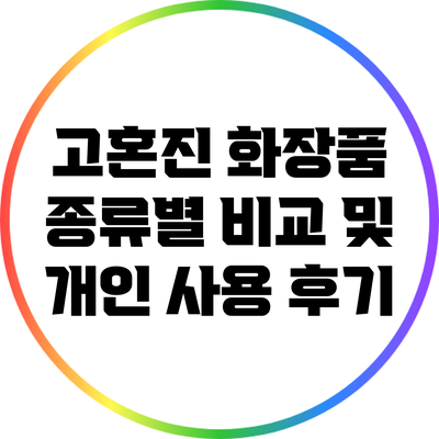 고혼진 화장품 종류별 비교 및 개인 사용 후기