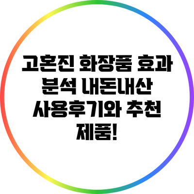 고혼진 화장품 효과 분석: 내돈내산 사용후기와 추천 제품!