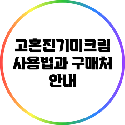 고혼진기미크림 사용법과 구매처 안내