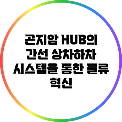 곤지암 HUB의 간선 상차하차 시스템을 통한 물류 혁신