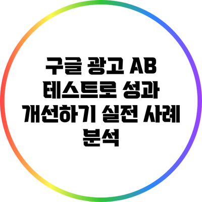 구글 광고 A/B 테스트로 성과 개선하기: 실전 사례 분석