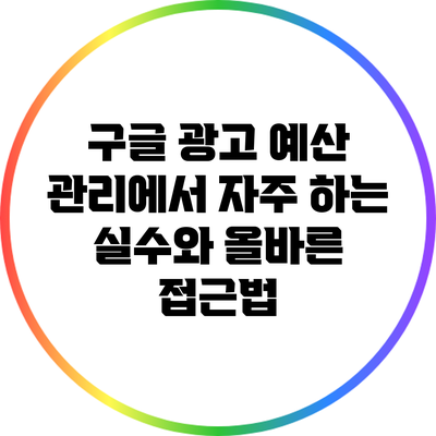 구글 광고 예산 관리에서 자주 하는 실수와 올바른 접근법