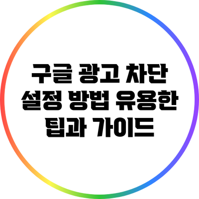 구글 광고 차단 설정 방법: 유용한 팁과 가이드