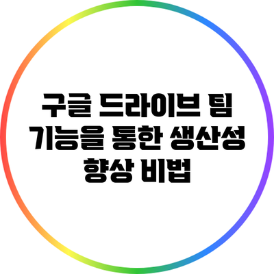 구글 드라이브 팀 기능을 통한 생산성 향상 비법