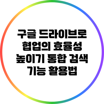 구글 드라이브로 협업의 효율성 높이기: 통합 검색 기능 활용법