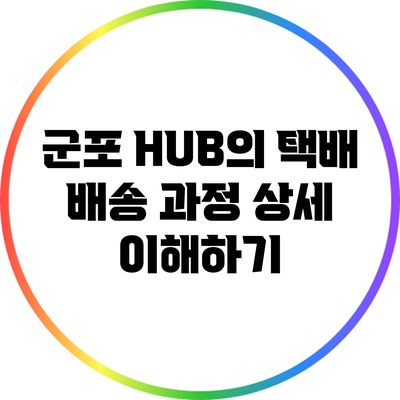 군포 HUB의 택배 배송 과정 상세 이해하기