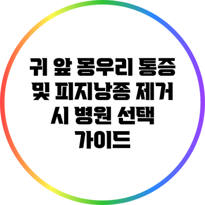 귀 앞 몽우리 통증 및 피지낭종 제거 시 병원 선택 가이드