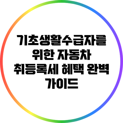 기초생활수급자를 위한 자동차 취등록세 혜택 완벽 가이드