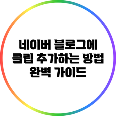 네이버 블로그에 클립 추가하는 방법 완벽 가이드