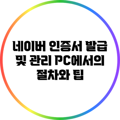 네이버 인증서 발급 및 관리: PC에서의 절차와 팁