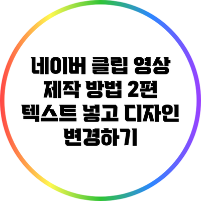 네이버 클립 영상 제작 방법 2편: 텍스트 넣고 디자인 변경하기